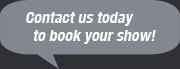 Contact Us Today to Book a Show!